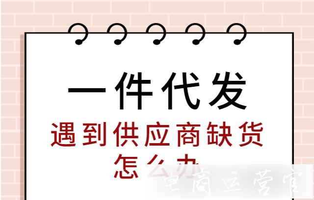 跨境電商做一件代發(fā)-供應(yīng)商缺貨怎么辦?